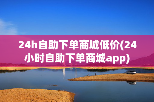 24h自助下单商城低价(24小时自助下单商城app)-第1张图片-孟州市鸿昌木材加工厂